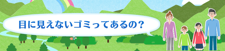 目に見えないゴミってあるの？