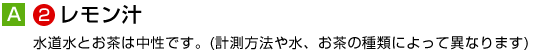 レモン汁 水道水とお茶は中性です。(計測方法や水、お茶の種類によって異なります)