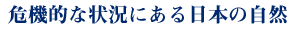 危機的な状況にある日本の自然
