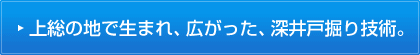 上総の地で生まれ、広がった、深井戸掘り技術。